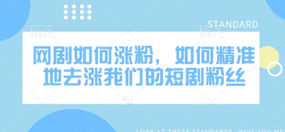 网剧如何涨粉，如何精准地去涨我们的短剧粉丝-创客聚集地