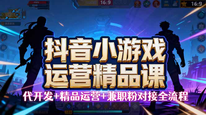 【抖音小游戏精品运营课】小白也可以操作，从0开始学小游戏运营，操作…-创客聚集地