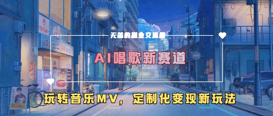 AI唱歌新赛道，玩转音乐mv，定制化变现新玩法-创客聚集地