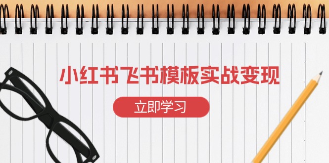 小红书飞书 模板实战变现：小红书快速起号，搭建一个赚钱的飞书模板-创客聚集地