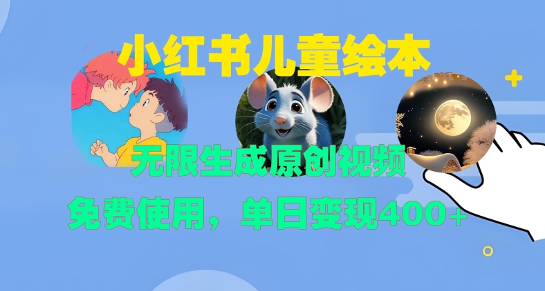 小红书儿童绘本，无限生成原创视频，免费使用，单日变现400+-创客聚集地