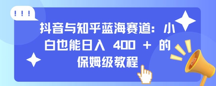 抖音与知乎蓝海赛道：小白也能日入 4张 的保姆级教程-创客聚集地