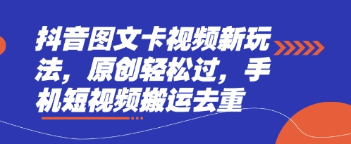 抖音图文卡视频新玩法，原创轻松过，手机短视频搬运去重-创客聚集地