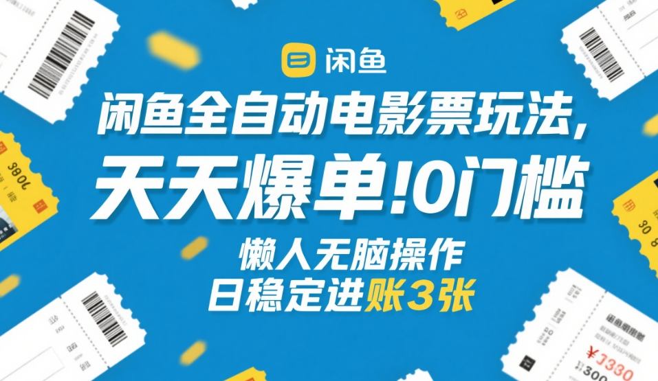 闲鱼全自动电影票玩法，天天爆单，0门槛，懒人无脑操作，日稳定进账3张+【揭秘】-创客聚集地