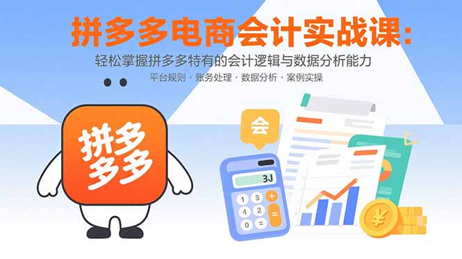 拼多多电商会计实战课：轻松掌握拼多多特有的会计逻辑与数据分析能力-创客聚集地