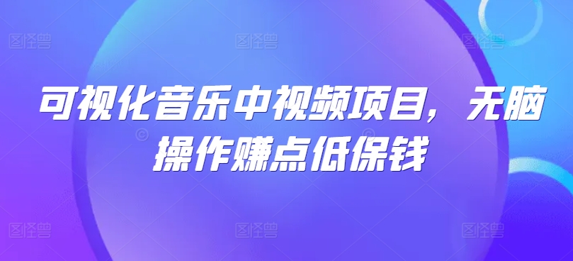 可视化音乐中视频项目，无脑操作赚点低保钱-创客聚集地