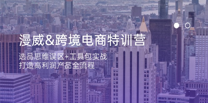 漫威 跨境电商特训营：选品思维误区+工具包实战，打造高利润产品全流程-创客聚集地