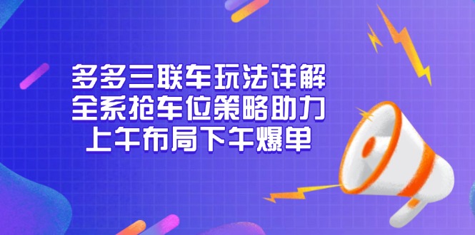 多多三联车玩法详解，全系抢车位策略助力，上午布局下午爆单-创客聚集地