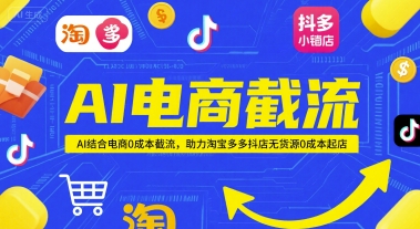 AI电商截流项目，AI结合电商0成本截流，助力淘宝多多抖店无货源0成本起店-创客聚集地