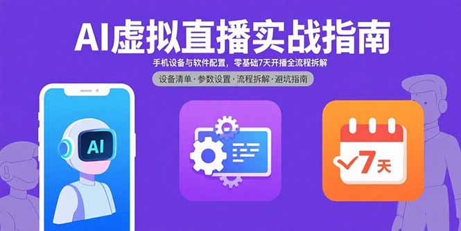 AI虚拟直播实战指南，手机设备与软件配置，零基础7天开播全流程拆解-创客聚集地