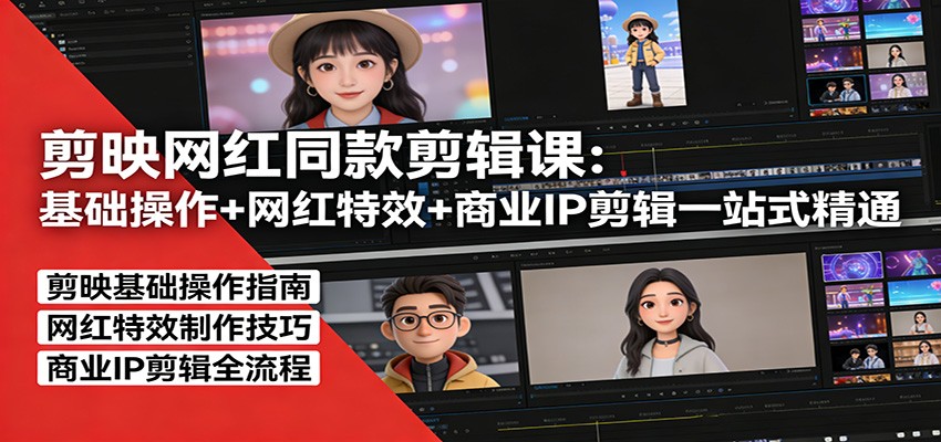 剪映网红同款剪辑：基础操作+网红特效+商业IP剪辑一站式精通-创客聚集地