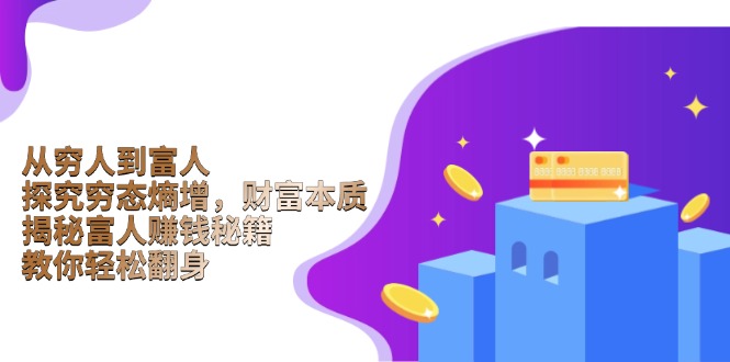 从穷人到富人：探究穷态熵增，财富本质，揭秘富人赚钱秘籍，教你轻松翻身-创客聚集地