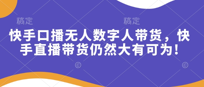 快手口播无人数字人带货，快手直播带货仍然大有可为!-创客聚集地