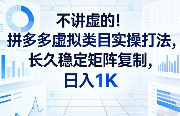 不讲虚的！拼多多虚拟类目实操打法，长久稳定矩阵复制，日入1K【揭秘】-创客聚集地