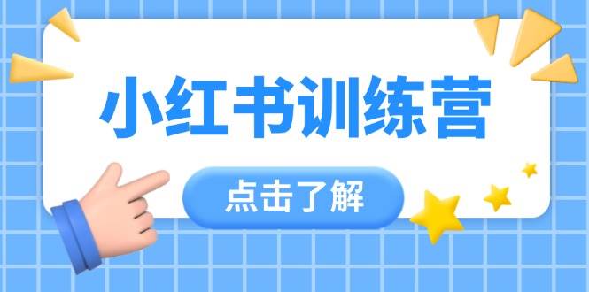小红书训练营，助小白入门，掌握技巧变达人，课程实操又全面(12节课)-创客聚集地