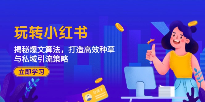 玩转小红书：揭秘爆文算法，打造高效种草与私域引流策略-创客聚集地