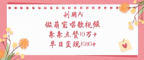 利用Ai做萌宠唱歌视频，条条点赞10W+，单日变现1k-创客聚集地