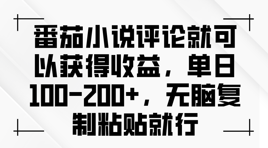 番茄小说评论就可以获得收益，单日100-200+，无脑复制粘贴就行-创客聚集地