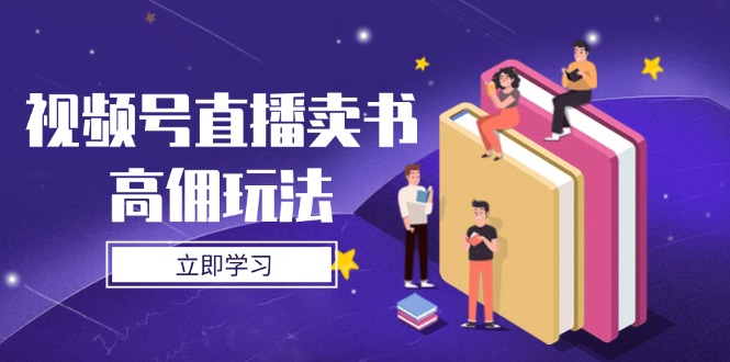 视频号直播卖书高佣玩法，底层逻辑解析，实操技巧全攻略-创客聚集地