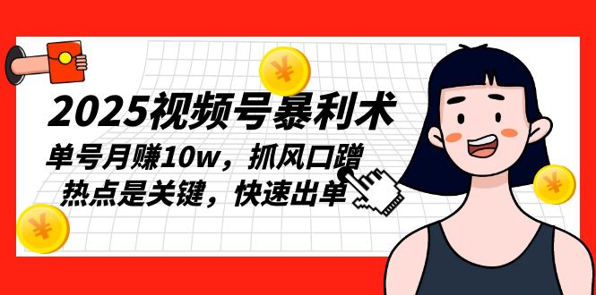 2025视频号暴利术，单号月赚10w，抓风口蹭热点是关键，快速出单-创客聚集地