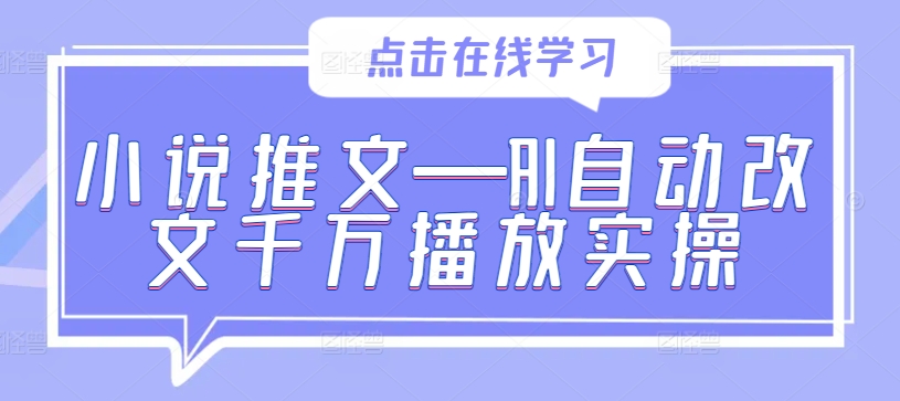 小说推文—AI自动改文千万播放实操-创客聚集地