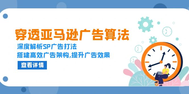 穿透亚马逊广告算法，深度解析SP广告打法，搭建高效广告架构,提升广告效果-创客聚集地