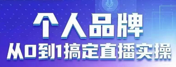 个人品牌：从0到1搞定直播实操，用直播为你的个人品牌赋能，六大实操板块，放大个人影响力-创客聚集地