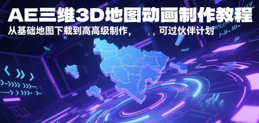 AE三维3D地图动画制作教程，从基础地图下载到高级制作，可过伙伴计划-创客聚集地
