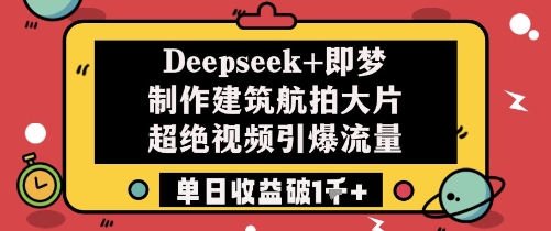 Deepseek+即梦制作建筑航拍大片超绝视频引爆流量单日收益破1k+-创客聚集地