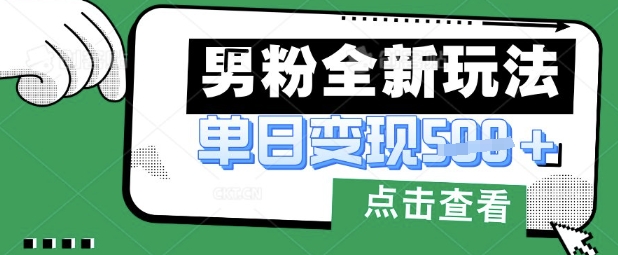 最新男粉暴力变现项目实操版教程，小白也能轻松上手，月入1w【揭秘】-创客聚集地