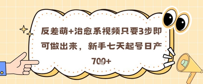 反差萌+治愈系视频只要3步即可做出来，新手七天起号日产7张-创客聚集地