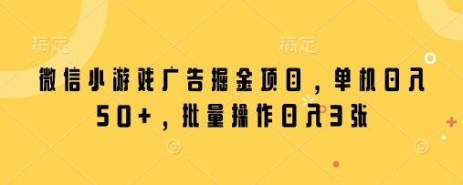 微信小游戏广告掘金项目，单机日入50+，批量操作日入3张-创客聚集地