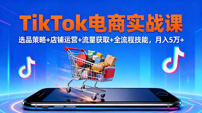 TikTok电商实战课10月，选品策略+店铺运营+流量获取+全流程技能，月入5万+-创客聚集地