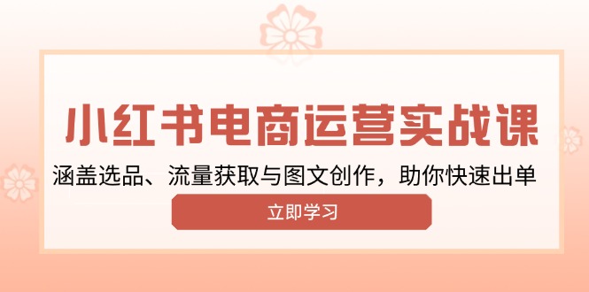 小红书变现运营实战课，涵盖选品、流量获取与图文创作，助你快速出单-创客聚集地