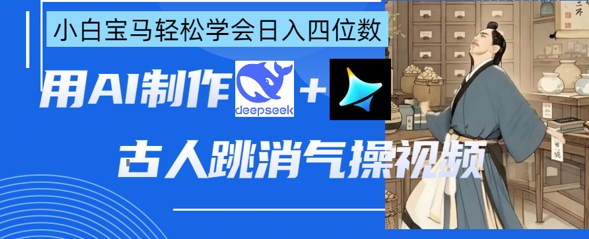 AI古人跳消气操视频制作，deepseek+即梦，小白宝马轻松学会日入四位数-创客聚集地