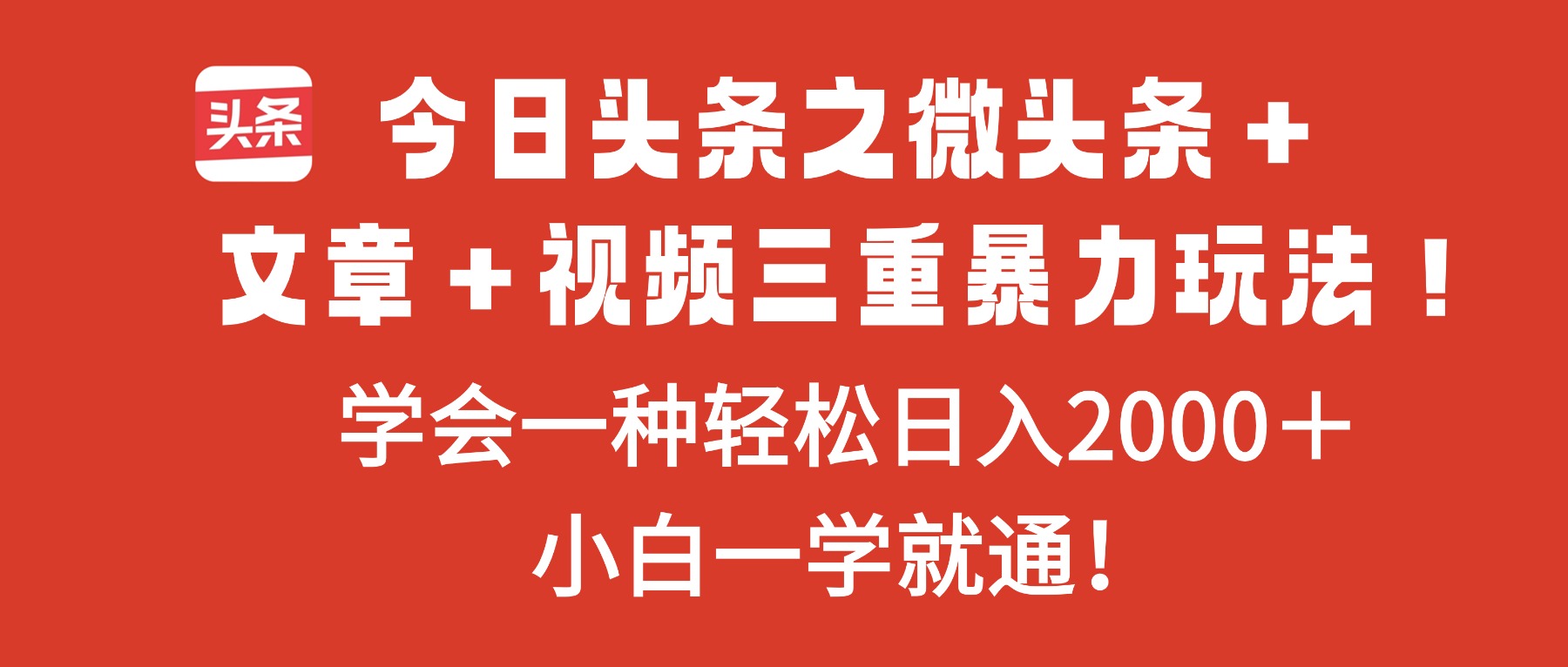 今日头条之微头条＋文章＋视频三重暴力玩法，学会一种轻松日入2000＋，...-创客聚集地