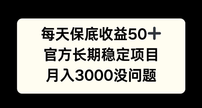 每天收益保底50+，官方长期稳定项目，月入3000没问题【揭秘】-创客聚集地