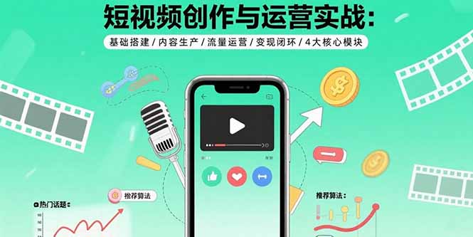 短视频创作与运营实战：基础搭建/内容生产/流量运营/变现闭环/4大核心模块-创客聚集地