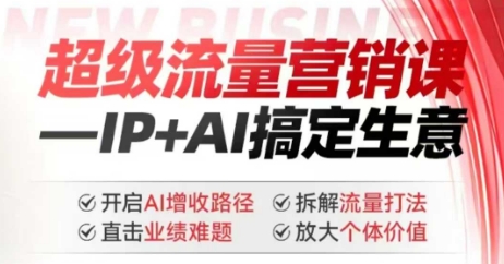 2025年超级流量营销课，IP+AI搞定生意，开启AI增收路径 直击业绩难题 拆解流量打法 放大个体价值-创客聚集地