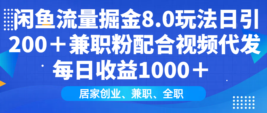 闲鱼流量掘金8.0玩法日引200＋兼职粉配合视频代发日入1000＋收益适合互…-创客聚集地