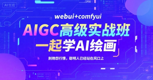 AIGC高级实战班，webui+comfyui，一起学AI绘画，别抱怨行情，聪明人已经站在风口上-创客聚集地