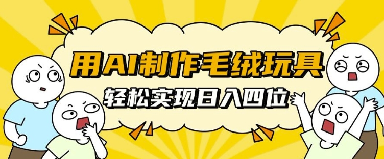 用AI制作毛绒玩具，轻松实现日入四位数【揭秘】-创客聚集地