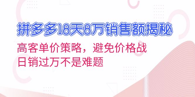 拼多多18天8万销售额揭秘：高客单价策略，避免价格战，日销过万不是难题-创客聚集地