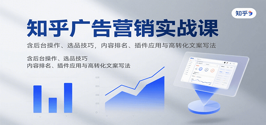 知乎广告营销实战课，含后台操作、选品技巧，内容排名、插件应用与高转化文案写法-创客聚集地