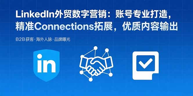 LinkedIn外贸数字营销：账号专业打造，精准Connections拓展，优质内容输出-创客聚集地