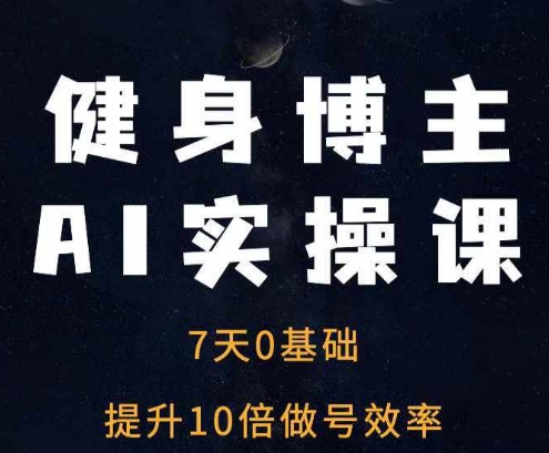 健身博主AI实操课——7天从0到1提升10倍做号效率-创客聚集地