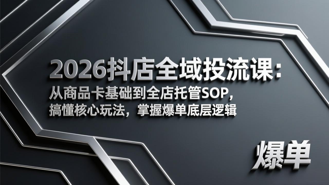 2026抖店全域投流课：从商品卡基础到全店托管SOP，搞懂核心玩法，掌握爆单底层逻辑-创客聚集地