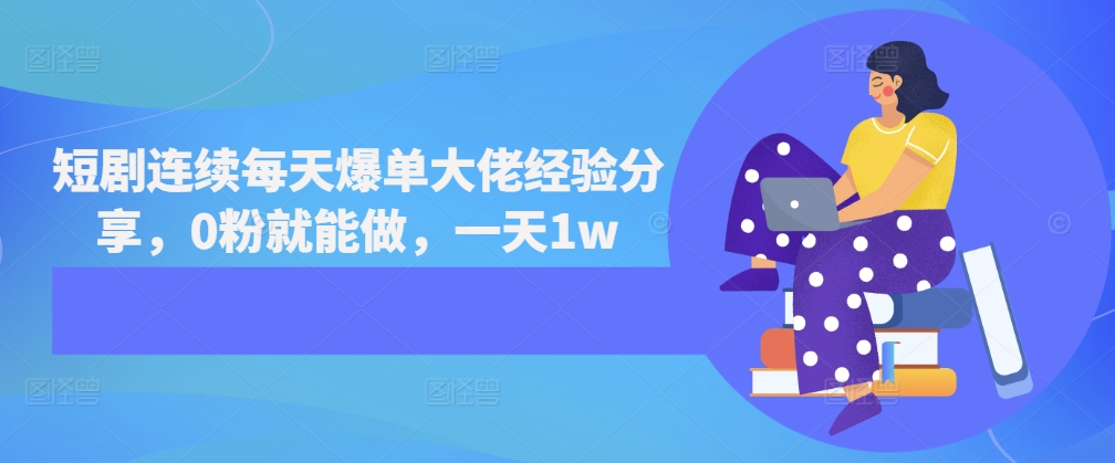 短剧连续每天爆单大佬经验分享，0粉就能做，一天1w-创客聚集地