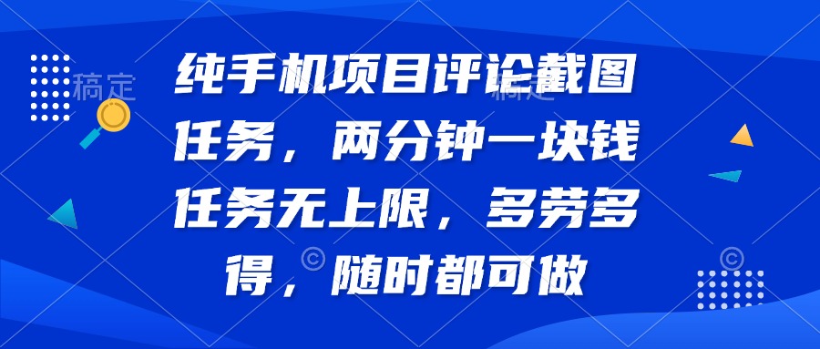 纯手机项目评论截图任务，两分钟一块钱 任务无上限多劳多得，随时随地…-创客聚集地