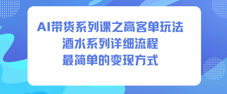 AI带货系列课之高客单玩法，酒水系列，详细流程，最简单的变现方式-创客聚集地